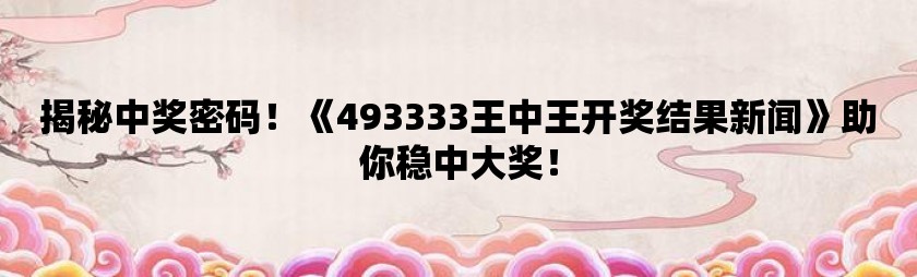 王中王493333中特的科学解析与领航款特性详述